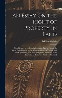 Produktbild: An Essay On the Right of Property in Land: With Respect to Its Foundation in the Law of Nature, Its Present Establishment by the Municipal Laws of Eur