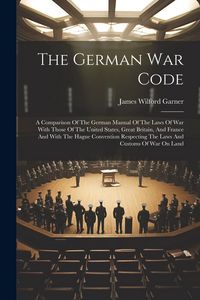Produktbild: The German War Code: A Comparison Of The German Manual Of The Laws Of War With Those Of The United States, Great Britain, And France And Wi