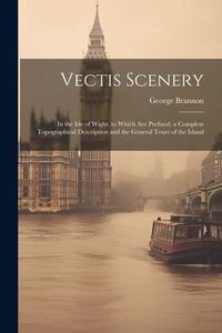 Produktbild: Vectis Scenery: In the Isle of Wight. to Which Are Prefixed, a Complete Topographical Description and the General Tours of the Island