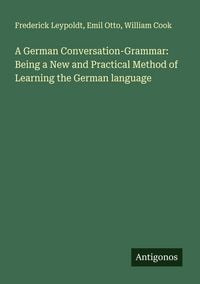 Produktbild: A German Conversation-Grammar: Being a New and Practical Method of Learning the German language
