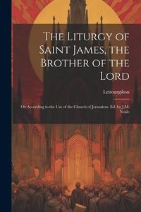 Produktbild: The Liturgy of Saint James, the Brother of the Lord: Or According to the Use of the Church of Jerusalem. Ed. by J.M. Neale