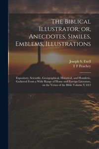Produktbild: The Biblical Illustrator; or, Anecdotes, Similes, Emblems, Illustrations: Expository, Scientific, Georgraphical, Historical, and Homiletic, Gathered F
