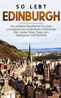 Produktbild: So lebt Edinburgh: Der perfekte Reisef&uuml;hrer f&uuml;r einen unvergesslichen Aufenthalt in Edinburgh inkl. Insider-Tipps, Tipps zum Geldsparen und Packliste