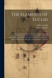 Produktbild: The Elements of Euclid: The Errors, by Which Theon, Or Others, Have Long Ago Vitiated These Books, Are Corrected and Some of Euclid's Demonstr
