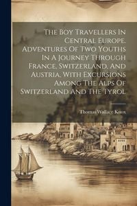 Produktbild: The Boy Travellers In Central Europe. Adventures Of Two Youths In A Journey Through France, Switzerland, And Austria, With Excursions Among The Alps O