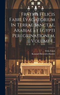 Produktbild: Fratris Felicis Fabri Evagatorium In Terrae Sanctae, Arabiae Et Egypti Peregrinationem, Volume 1...