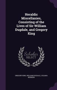 Produktbild: Heraldic Miscellanies, Consisting of the Lives of Sir William Dugdale, and Gregory King
