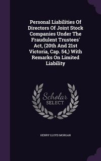 Produktbild: Personal Liabilities Of Directors Of Joint Stock Companies Under The Fraudulent Trustees' Act, (20th And 21st Victoria, Cap. 54, ) With Remarks On Lim