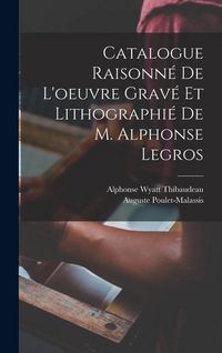 Produktbild: Catalogue Raisonn&eacute; De L'oeuvre Grav&eacute; Et Lithographi&eacute; De M. Alphonse Legros