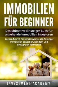 Produktbild: Immobilien f&uuml;r Beginner Das ultimative Einsteiger Buch f&uuml;r angehende Immobilien Investoren - Lernen Schritt f&uuml;r Schritt wie Sie als Anf&auml;nger Immobilie