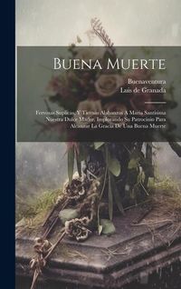 Produktbild: Buena Muerte: Fervosas Suplicas, Y Tiernas Alabanzas A Maria Santisima Nuestra Dulce Madre, Implorando Su Patrocinio Para Alcanzar L