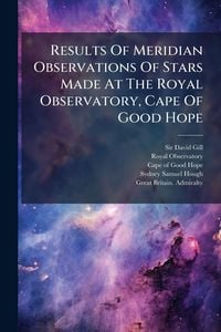 Produktbild: Results Of Meridian Observations Of Stars Made At The Royal Observatory, Cape Of Good Hope