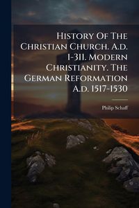 Produktbild: History Of The Christian Church. A.d. 1-311. Modern Christianity. The German Reformation A.d. 1517-1530