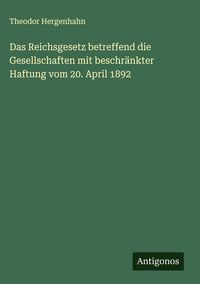 Produktbild: Das Reichsgesetz betreffend die Gesellschaften mit beschr&auml;nkter Haftung vom 20. April 1892