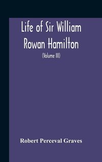 Produktbild: Life Of Sir William Rowan Hamilton, Andrews Professor Of Astronomy In The University Of Dublin, And Royal Astronomer Of Ireland Etc Including Selectio