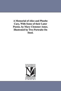 Produktbild: A Memorial of Alice and Phoebe Cary, With Some of their Later Poems. by Mary Clemmer Ames. Illustrated by Two Portraits On Steel.