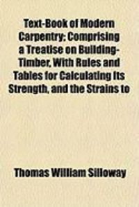 Produktbild: Text-Book of Modern Carpentry; Comprising a Treatise on Building-Timber, with Rules and Tables for Calculating Its Strength, and the Strains to