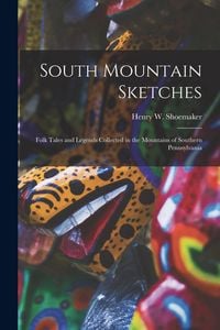 Produktbild: South Mountain Sketches; Folk Tales and Legends Collected in the Mountains of Southern Pennsylvania
