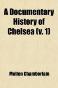 Produktbild: A Documentary History of Chelsea (Volume 1); Including the Boston Precincts of Winnisimmet, Rumney Marsh, and Pullen Point, 1624-1824