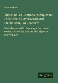 Produktbild: &Eacute;tude Sur Les Relations Politiques Du Pape Urbain V Avec Les Rois de France Jean II Et Charles V