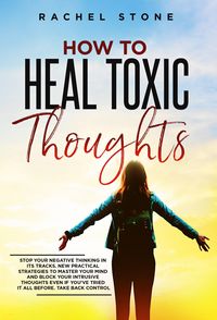 Produktbild: How To Heal Toxic Thoughts: Stop Your Negative Thinking In Its Tracks. New Practical Strategies To Master Your Mind And Block Your Intrusive Thoughts