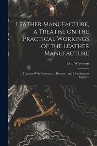 Produktbild: Leather Manufacture, a Treatise on the Practical Workings of the Leather Manufacture; ... Together With Numerous ... Recipes... and Miscellaneous Matt