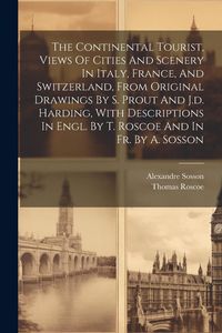 Produktbild: The Continental Tourist, Views Of Cities And Scenery In Italy, France, And Switzerland, From Original Drawings By S. Prout And J.d. Harding, With Desc
