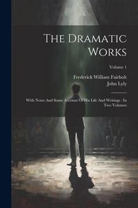Produktbild: The Dramatic Works: With Notes And Some Account Of His Life And Writings: In Two Volumes; Volume 1