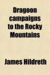 Produktbild: Dragoon Campaigns to the Rocky Mountains; Being a History of the Enlistment, Organization, and First Campaigns of the Regiment of United States