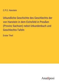 Produktbild: Urkundliche Geschichte des Geschlechts der von Hanstein in dem Eichsfeld in Preu&szlig;en (Provinz Sachsen) nebst Urkundenbuch und Geschlechts-Tafeln