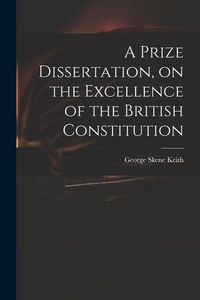 Produktbild: A Prize Dissertation, on the Excellence of the British Constitution