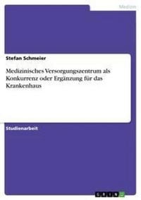 Produktbild: Medizinisches Versorgungszentrum als Konkurrenz oder Erg&auml;nzung f&uuml;r das Krankenhaus