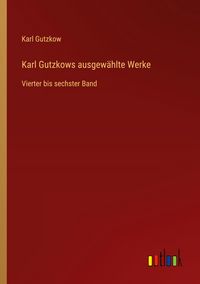 Produktbild: Karl Gutzkows ausgew&auml;hlte Werke