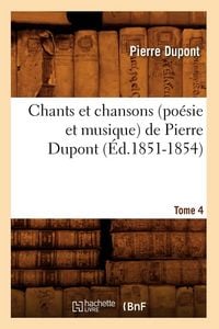 Produktbild: Chants et chansons (po&eacute;sie et musique) de Pierre Dupont. Tome 4 (&Eacute;d.1851-1854)