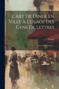 Produktbild: L'Art De Diner En Ville &Agrave; L'Usage Des Gens De Lettres: Po&egrave;me En IV Chants ...