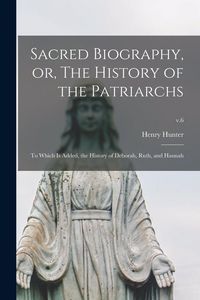 Produktbild: Sacred Biography, or, The History of the Patriarchs: to Which is Added, the History of Deborah, Ruth, and Hannah; v.6