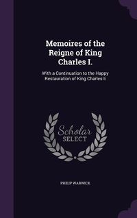 Produktbild: Memoires of the Reigne of King Charles I.: With a Continuation to the Happy Restauration of King Charles Ii