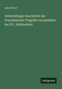 Produktbild: Entwicklungs-Geschichte der Franz&ouml;sischen Trag&ouml;die vornehmlich im XVI. Jahrhundert