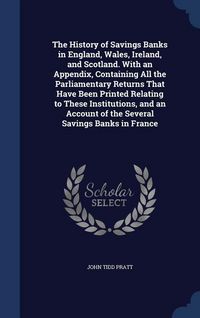 Produktbild: The History of Savings Banks in England, Wales, Ireland, and Scotland. With an Appendix, Containing All the Parliamentary Returns That Have Been Print