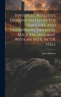 Produktbild: Invisibles, Realities, Demonstrated in the Holy Life and Triumphant Death of Mr. John Janeway. With an Intr. by S.R. Hall