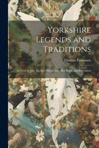 Produktbild: Yorkshire Legends and Traditions: As Told by Her Ancient Chroniclers, Her Poets, and Journalists