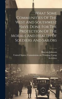 Produktbild: What Some Communities Of The West And Southwest Have Done For The Protection Of The Morals And Health Of Soldiers And Sailors