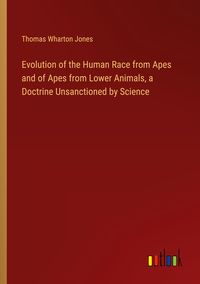 Produktbild: Evolution of the Human Race from Apes and of Apes from Lower Animals, a Doctrine Unsanctioned by Science