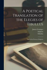 Produktbild: A Poetical Translation of the Elegies of Tibullus: And of the Poems of Sulpicia