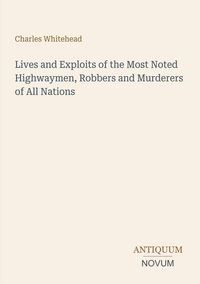 Produktbild: Lives and Exploits of the Most Noted Highwaymen, Robbers and Murderers of All Nations