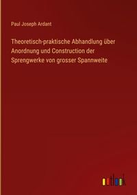 Produktbild: Theoretisch-praktische Abhandlung &uuml;ber Anordnung und Construction der Sprengwerke von grosser Spannweite