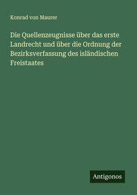 Produktbild: Die Quellenzeugnisse &uuml;ber das erste Landrecht und &uuml;ber die Ordnung der Bezirksverfassung des isl&auml;ndischen Freistaates