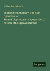 Produktbild: Suprapubic Lithotomy. The High Operation for Stone-Epicystotomy-Hypogastric-Lithotomy-(the High Apparatus)
