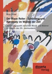 Produktbild: Der Blaue Reiter - Sch&ouml;nberg und Kandinsky im Wandel der Zeit: Ber&uuml;hrungspunkt zwischen Musik und Malerei zu Beginn des 20. Jahrhunderts