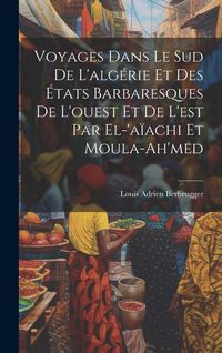 Produktbild: Voyages Dans Le Sud De L'alg&eacute;rie Et Des &Eacute;tats Barbaresques De L'ouest Et De L'est Par El-'a&iuml;achi Et Moula-Ah'med